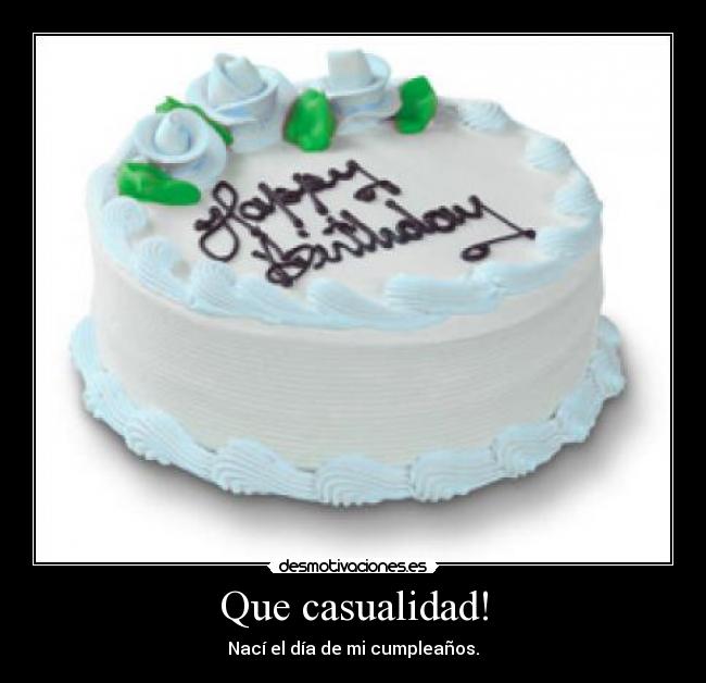 Que casualidad! - Nací el día de mi cumpleaños.