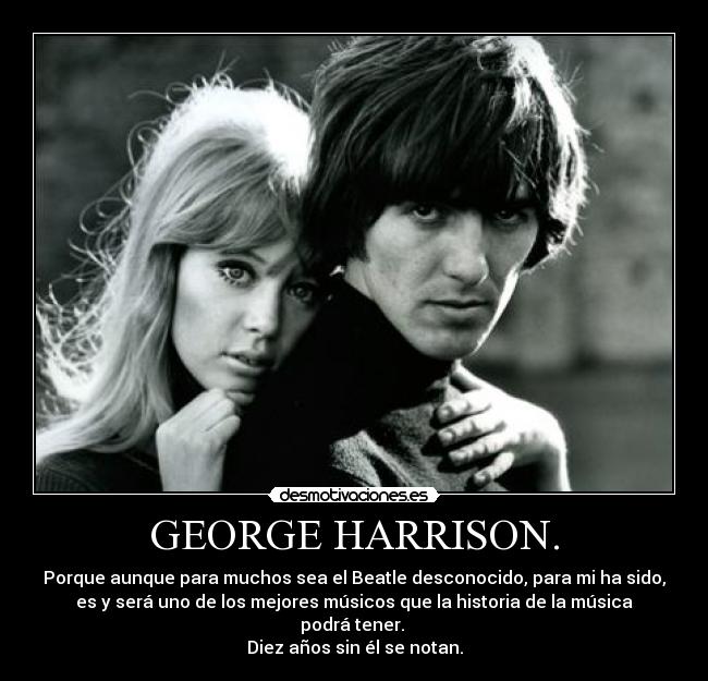 GEORGE HARRISON. - Porque aunque para muchos sea el Beatle desconocido, para mi ha sido,
es y será uno de los mejores músicos que la historia de la música
podrá tener.
Diez años sin él se notan.