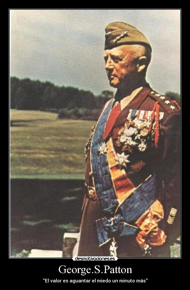George.S.Patton - El valor es aguantar el miedo un minuto más