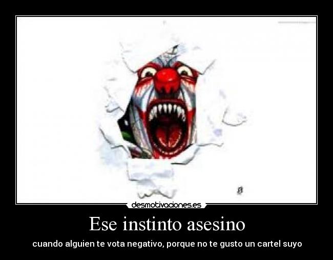 Ese instinto asesino - cuando alguien te vota negativo, porque no te gusto un cartel suyo