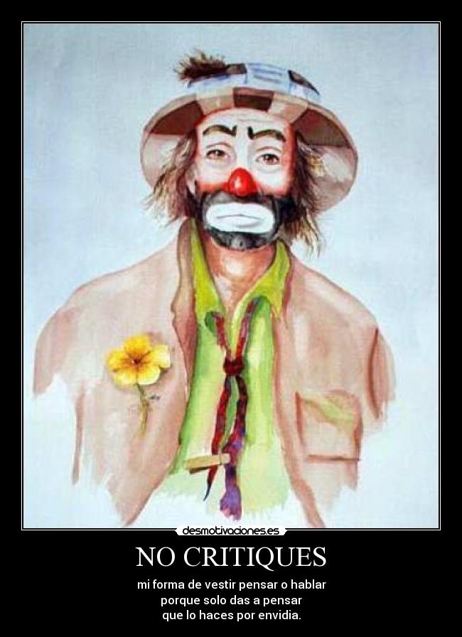 NO CRITIQUES - mi forma de vestir pensar o hablar
porque solo das a pensar
que lo haces por envidia.