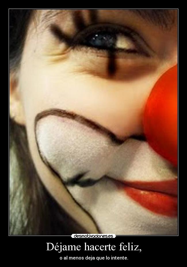 Déjame hacerte feliz, - o al menos deja que lo intente.