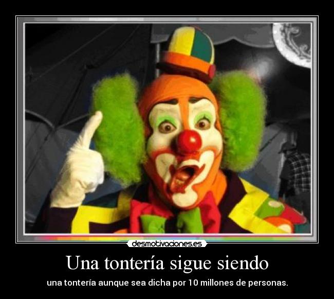 Una tontería sigue siendo - una tontería aunque sea dicha por 10 millones de personas.