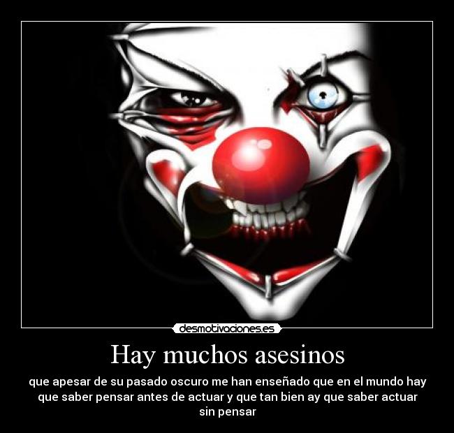 Hay muchos asesinos - que apesar de su pasado oscuro me han enseñado que en el mundo hay
que saber pensar antes de actuar y que tan bien ay que saber actuar
sin pensar