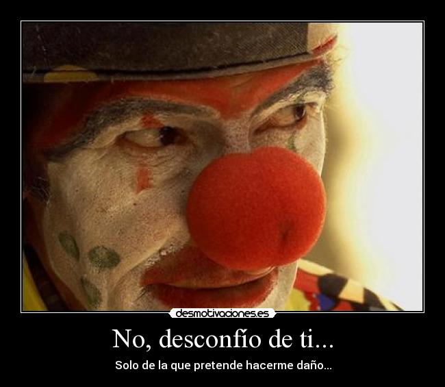 No, desconfío de ti... - Solo de la que pretende hacerme daño...