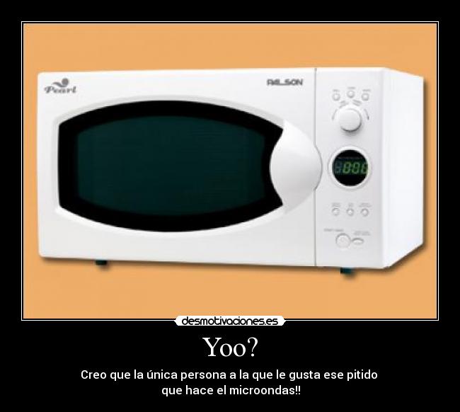 Yoo? - Creo que la única persona a la que le gusta ese pitido
que hace el microondas!!