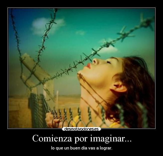 Comienza por imaginar... - lo que un buen día vas a lograr.