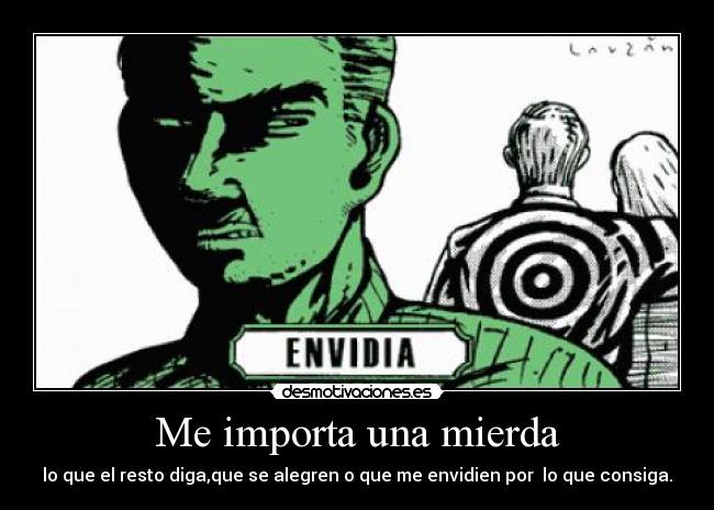 Me importa una mierda - lo que el resto diga,que se alegren o que me envidien por  lo que consiga.