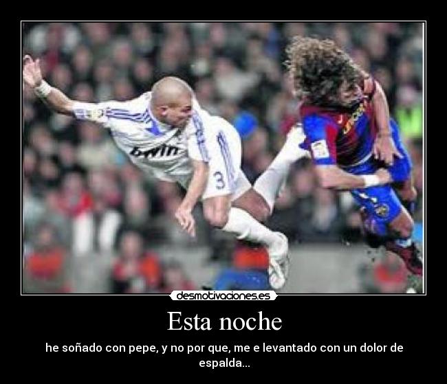 Esta noche - he soñado con pepe, y no por que, me e levantado con un dolor de espalda...