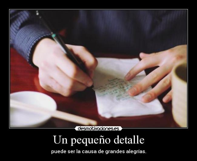 Un pequeño detalle - puede ser la causa de grandes alegrías.