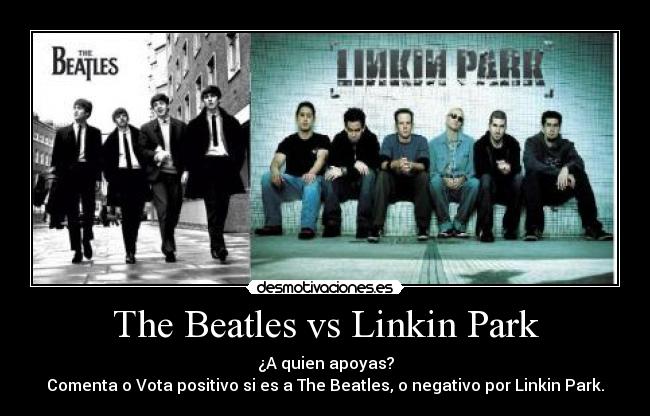 The Beatles vs Linkin Park - ¿A quien apoyas?
Comenta o Vota positivo si es a The Beatles, o negativo por Linkin Park.