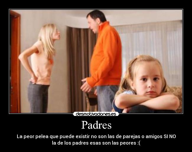 Padres - La peor pelea que puede existir no son las de parejas o amigos SI NO
la de los padres esas son las peores :(