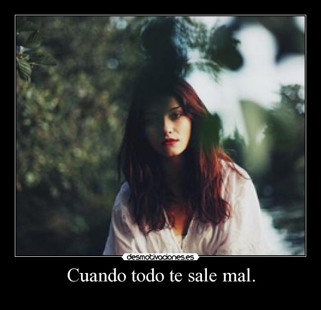 Cuando todo te sale mal. -