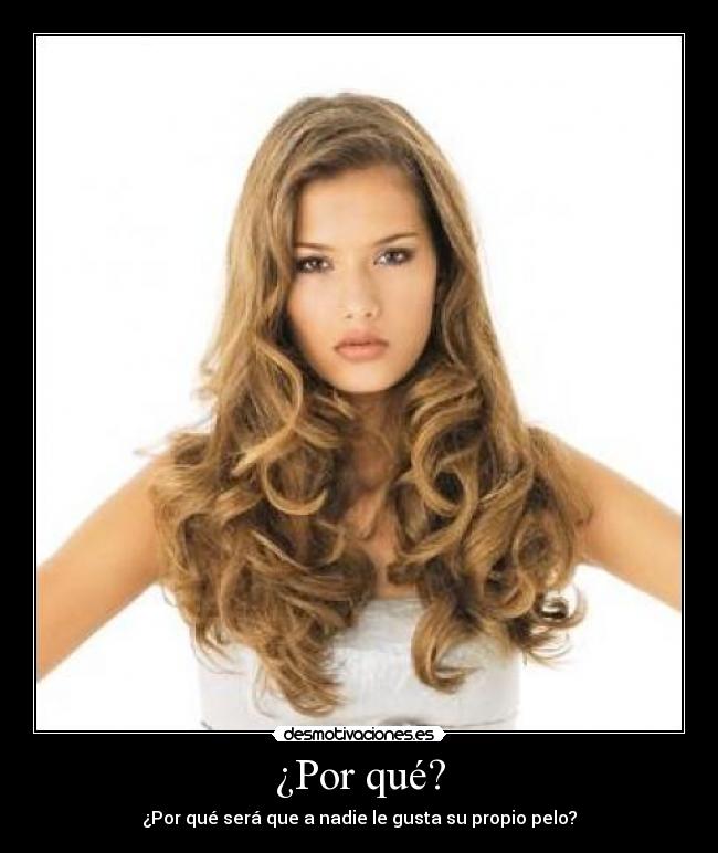 ¿Por qué? - ¿Por qué será que a nadie le gusta su propio pelo?