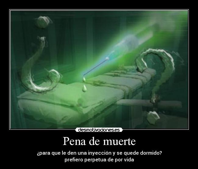 Pena de muerte - ¿para que le den una inyección y se quede dormido?
prefiero perpetua de por vida