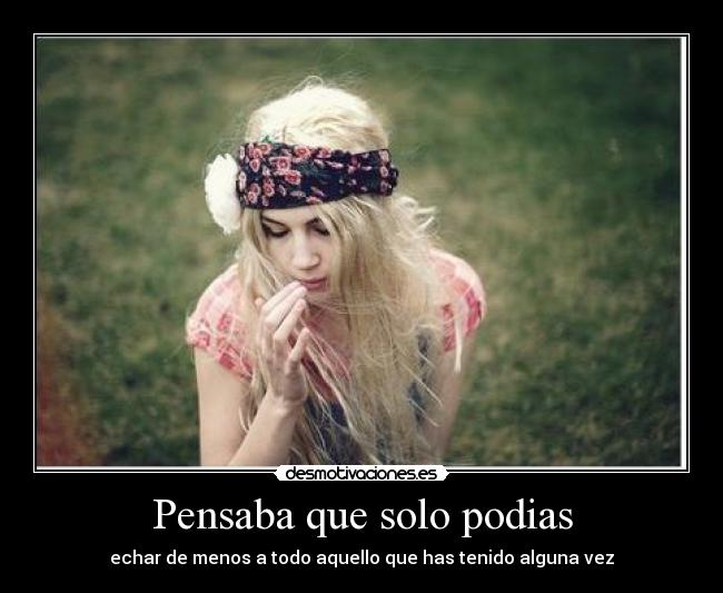 Pensaba que solo podias - echar de menos a todo aquello que has tenido alguna vez