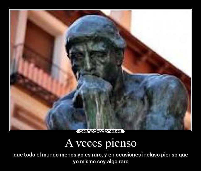 A veces pienso - que todo el mundo menos yo es raro, y en ocasiones incluso pienso que
yo mismo soy algo raro