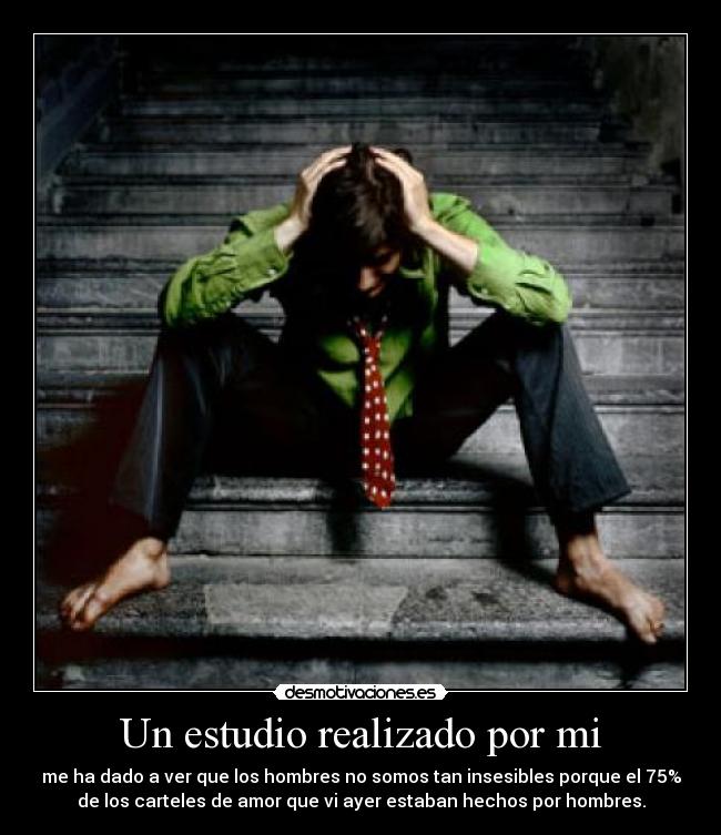 Un estudio realizado por mi - me ha dado a ver que los hombres no somos tan insesibles porque el 75%
de los carteles de amor que vi ayer estaban hechos por hombres.