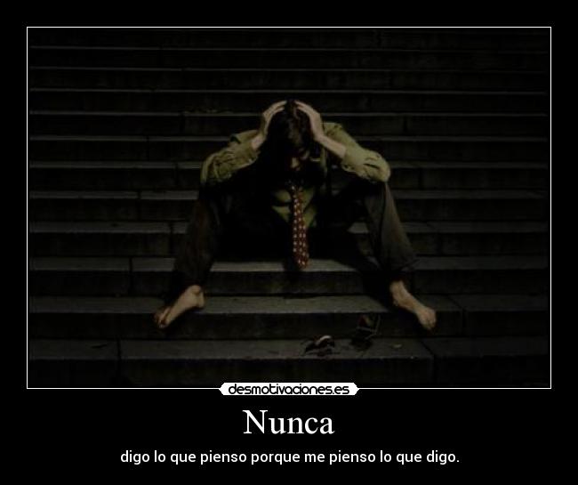 Nunca - digo lo que pienso porque me pienso lo que digo.