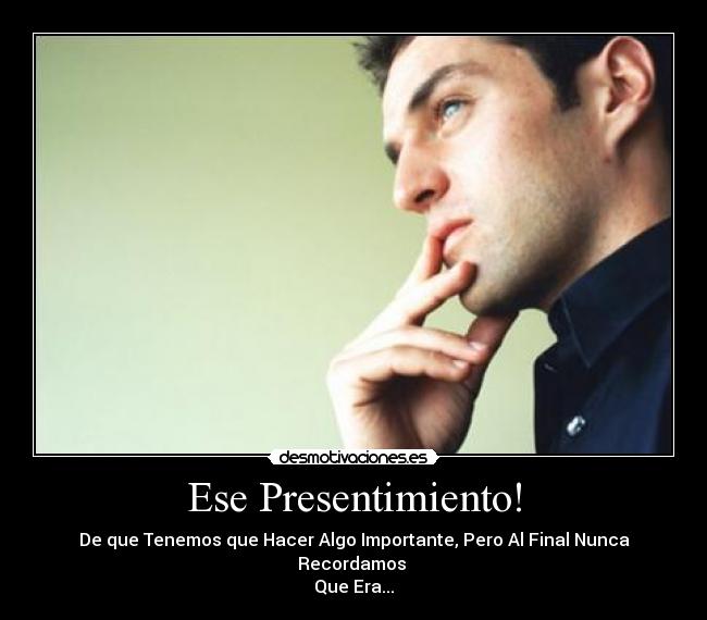 Ese Presentimiento! - De que Tenemos que Hacer Algo Importante, Pero Al Final Nunca Recordamos
Que Era...