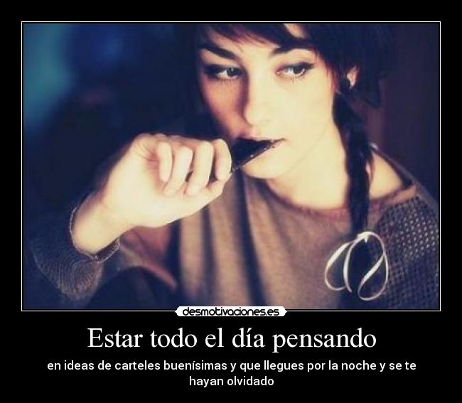 Estar todo el día pensando - en ideas de carteles buenísimas y que llegues por la noche y se te hayan olvidado