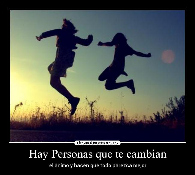 Hay Personas que te cambian - el ánimo y hacen que todo parezca mejor
