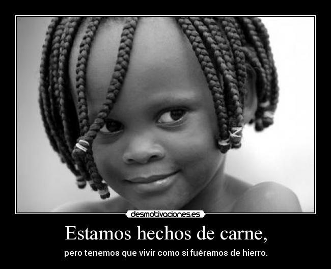 Estamos hechos de carne, - pero tenemos que vivir como si fuéramos de hierro.
