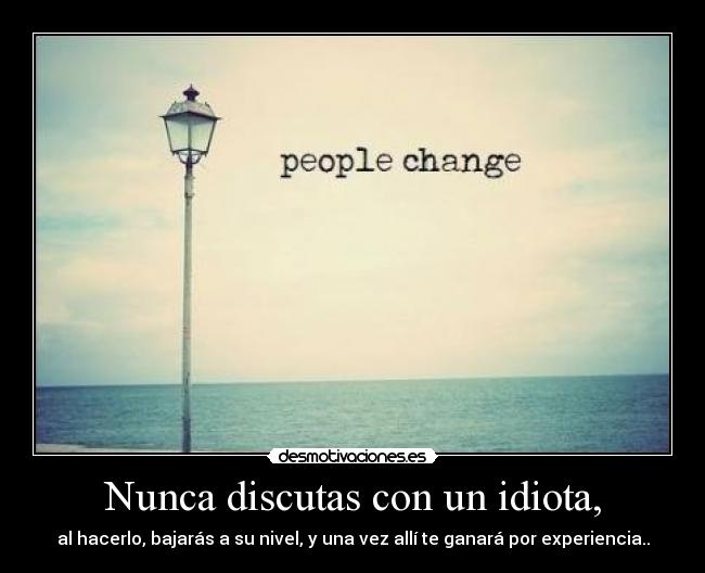 Nunca discutas con un idiota, - al hacerlo, bajarás a su nivel, y una vez allí te ganará por experiencia..