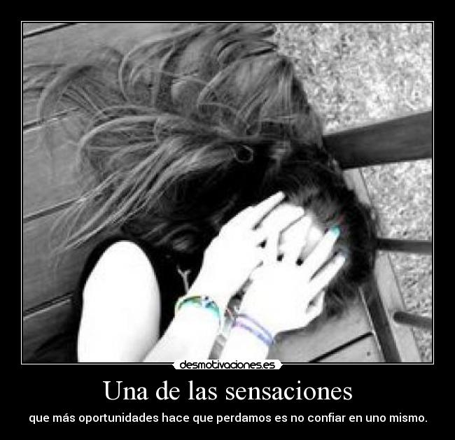 Una de las sensaciones - que más oportunidades hace que perdamos es no confiar en uno mismo.