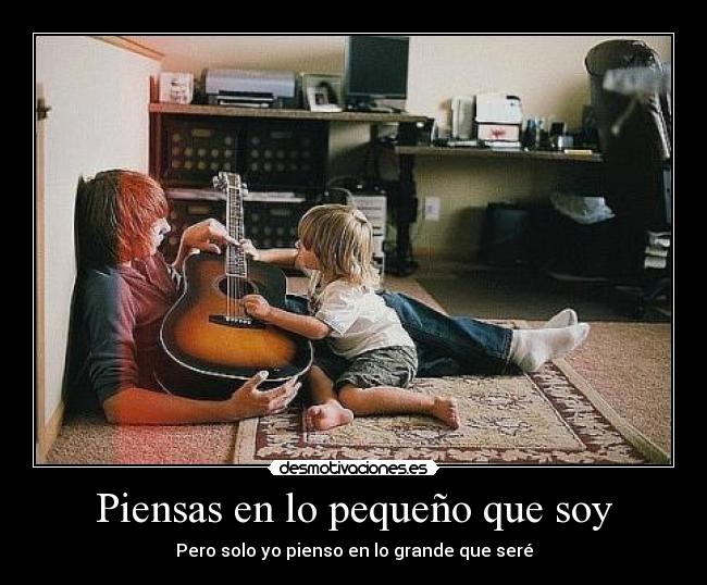 Piensas en lo pequeño que soy - Pero solo yo pienso en lo grande que seré