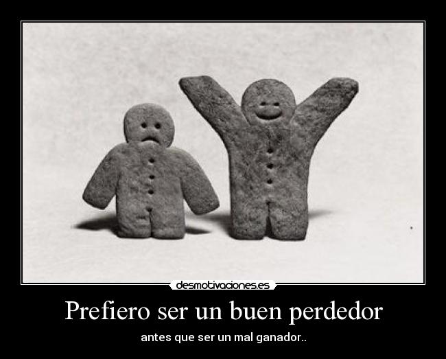 Prefiero ser un buen perdedor - antes que ser un mal ganador..