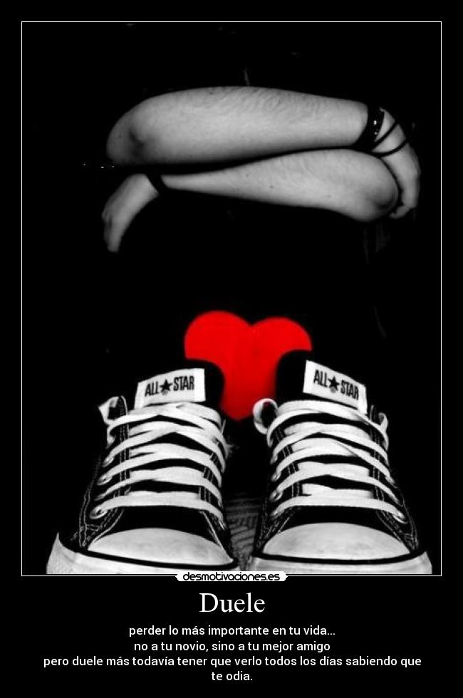 Duele - perder lo más importante en tu vida...
no a tu novio, sino a tu mejor amigo
pero duele más todavía tener que verlo todos los días sabiendo que te odia.