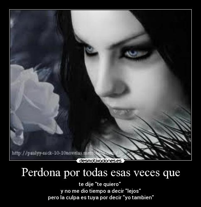 Perdona por todas esas veces que - te dije te quiero
y no me dio tiempo a decir lejos
pero la culpa es tuya por decir yo tambien