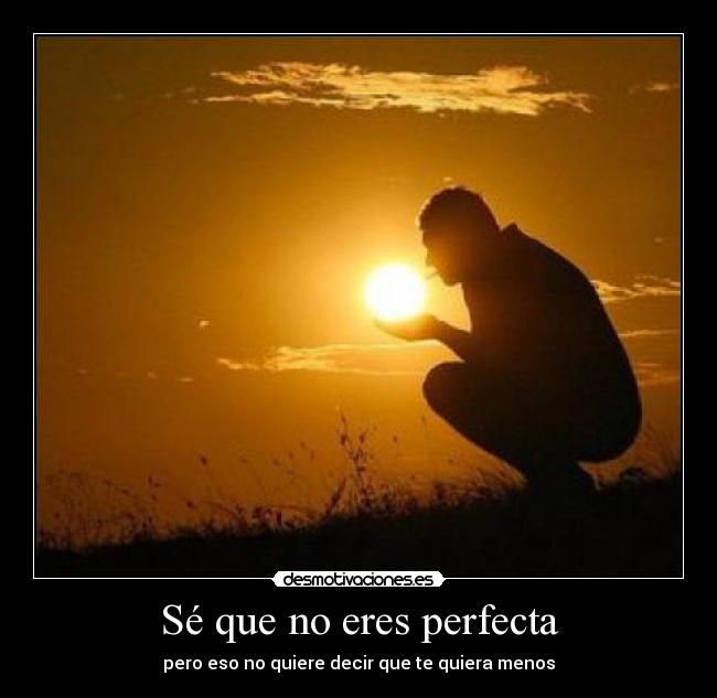 Sé que no eres perfecta -
