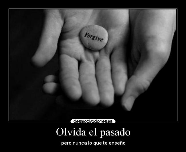 Olvida el pasado - pero nunca lo que te enseño