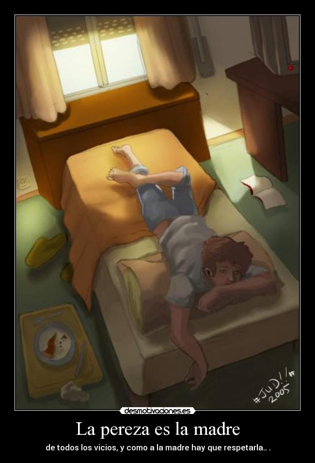 La pereza es la madre - de todos los vicios, y como a la madre hay que respetarla.. .