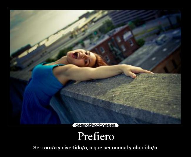 Prefiero - Ser raro/a y divertido/a, a que ser normal y aburrido/a.