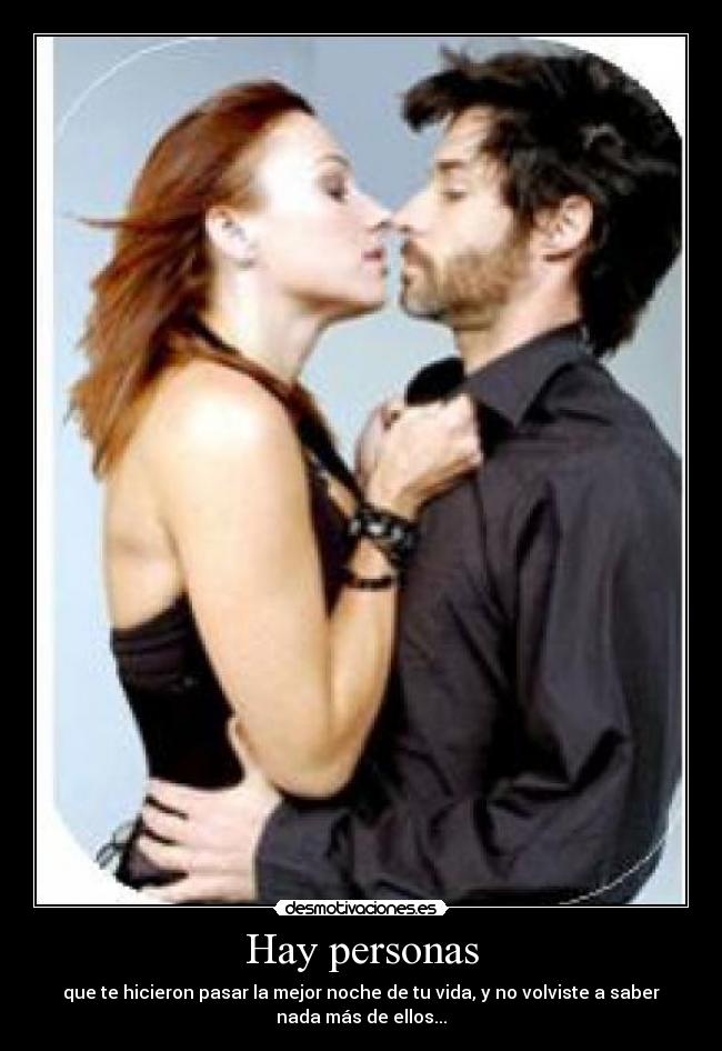 Hay personas - que te hicieron pasar la mejor noche de tu vida, y no volviste a saber
nada más de ellos...