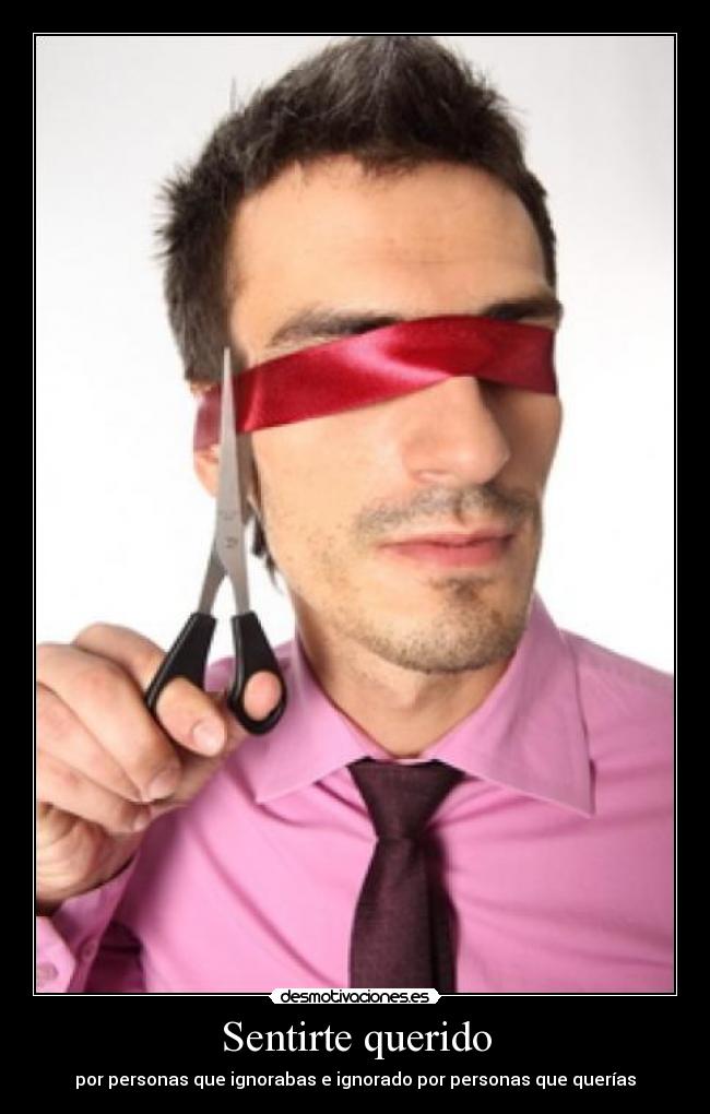 Sentirte querido - por personas que ignorabas e ignorado por personas que querías