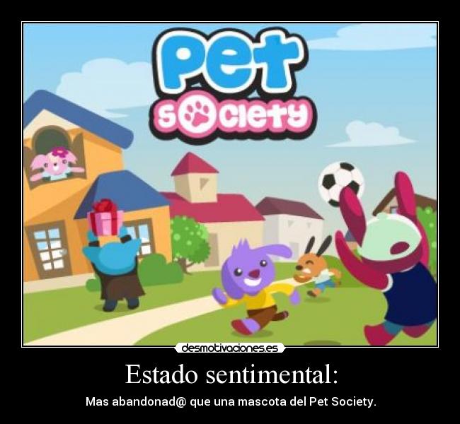 Estado sentimental: - Mas abandonad@ que una mascota del Pet Society.