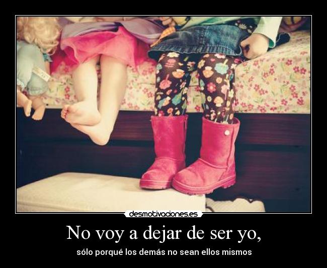No voy a dejar de ser yo, -