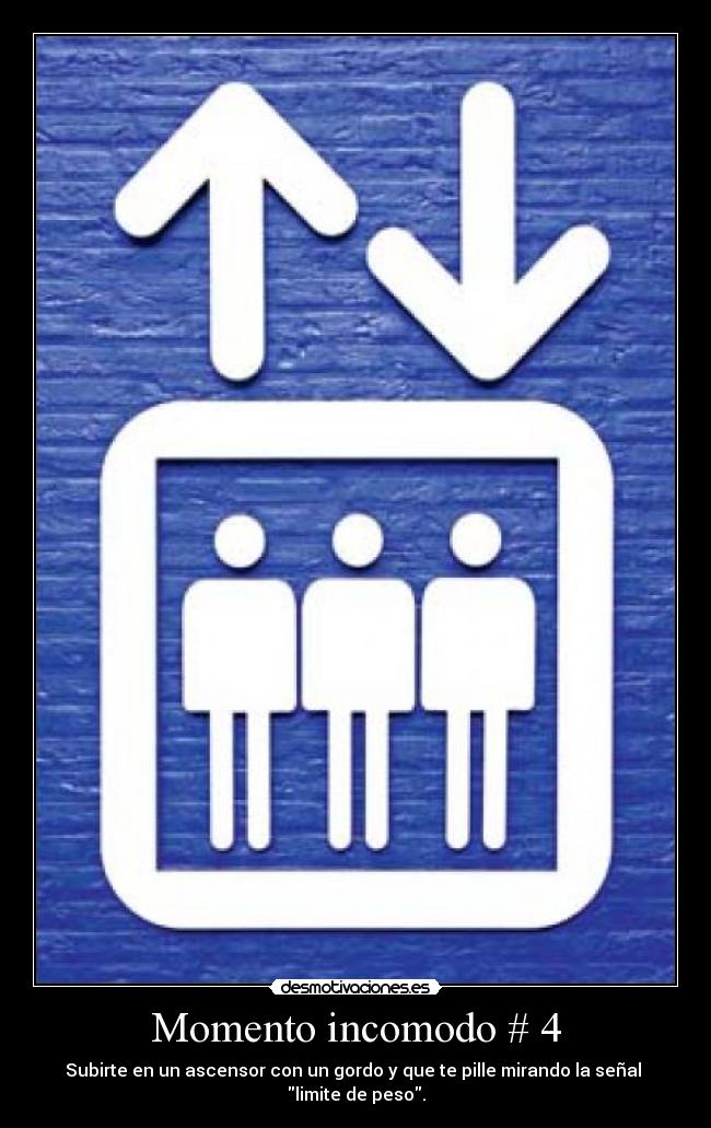 Momento incomodo # 4 - Subirte en un ascensor con un gordo y que te pille mirando la señal limite de peso.