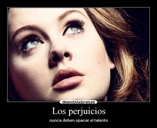 Los perjuicios - nunca deben opacar el talento