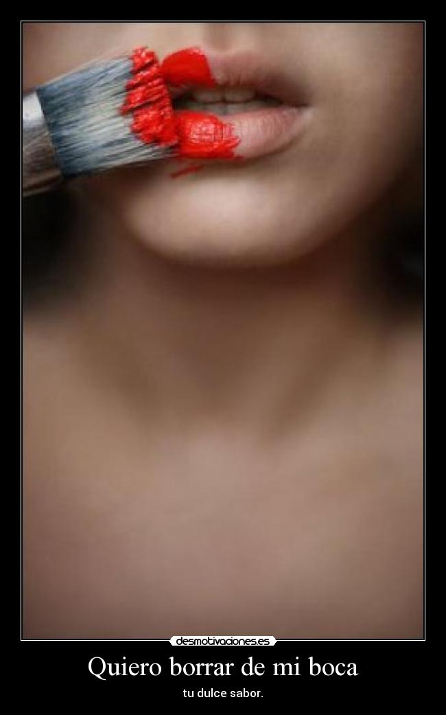 Quiero borrar de mi boca - tu dulce sabor.