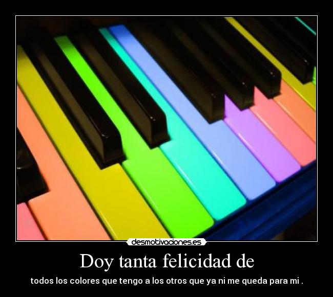 Doy tanta felicidad de -