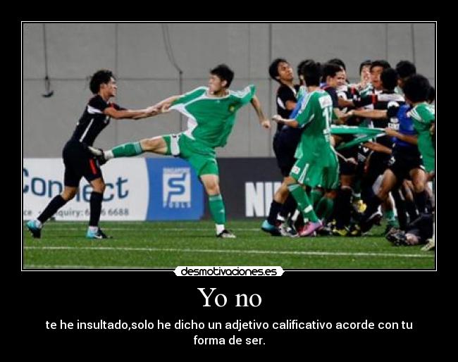 Yo no - te he insultado,solo he dicho un adjetivo calificativo acorde con tu forma de ser.