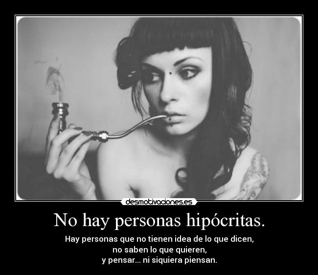 No hay personas hipócritas. - Hay personas que no tienen idea de lo que dicen,
no saben lo que quieren,
y pensar... ni siquiera piensan.