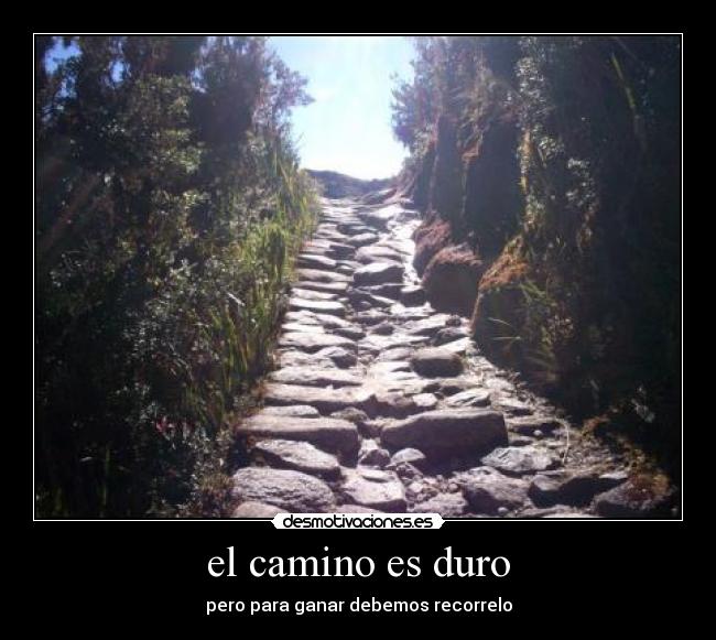 el camino es duro - pero para ganar debemos recorrelo