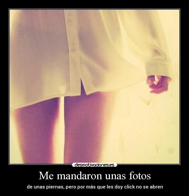 Me mandaron unas fotos - de unas piernas, pero por más que les doy click no se abren