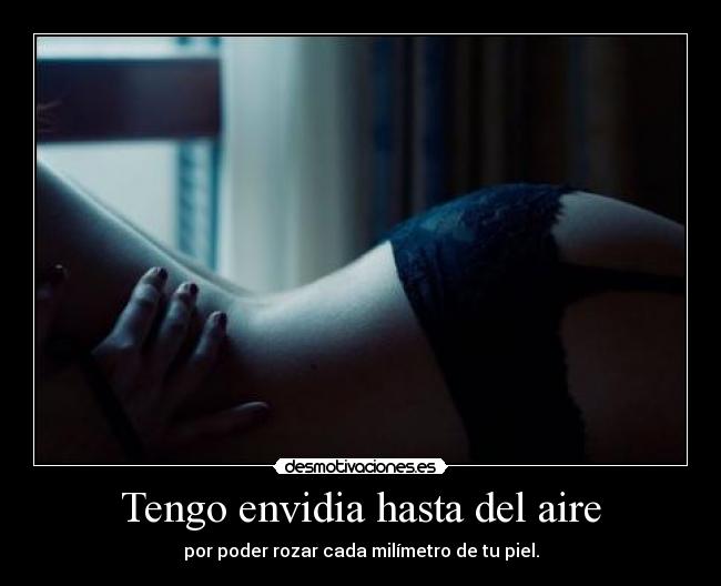 Tengo envidia hasta del aire -
